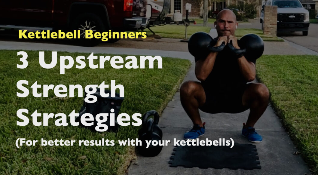 3 Upstream Strategies For Better Results with Your Kettlebells